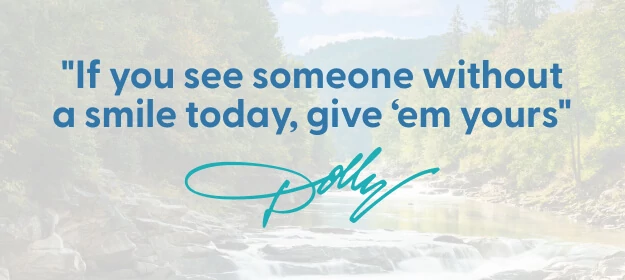"If you see someone without a smile today, give 'em yours" - Dolly